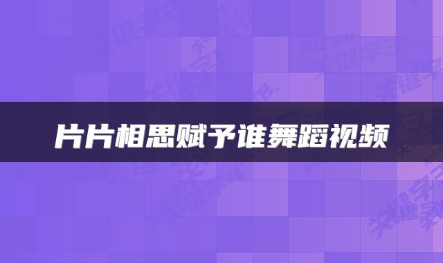 片片相思赋予谁舞蹈视频