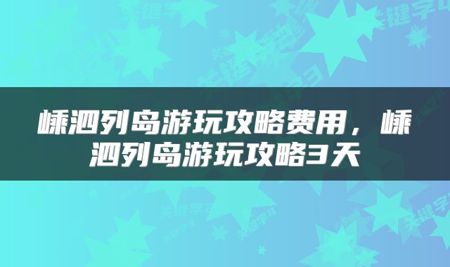 嵊泗列岛游玩攻略费用，嵊泗列岛游玩攻略3天