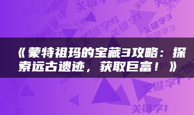 《蒙特祖玛的宝藏3攻略：探索远古遗迹，获取巨富！》