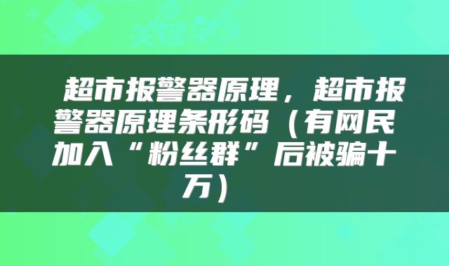  超市报警器原理，超市报警器原理条形码（有网民加入“粉丝群”后被骗十万） 