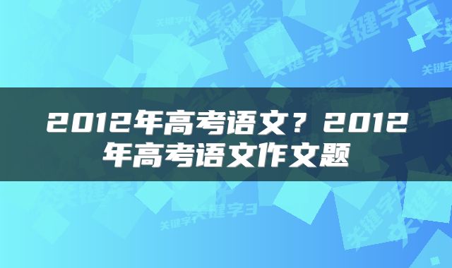 2012年高考语文？2012年高考语文作文题