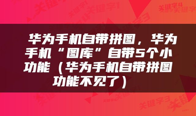  华为手机自带拼图，华为手机“图库”自带5个小功能（华为手机自带拼图功能不见了） 