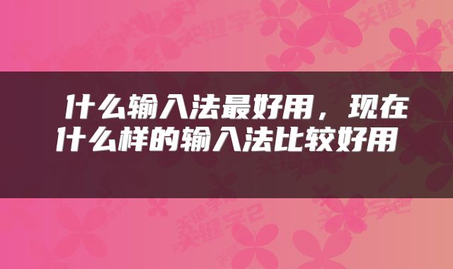  什么输入法最好用，现在什么样的输入法比较好用 
