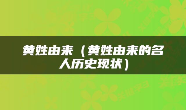 黄姓由来（黄姓由来的名人历史现状）