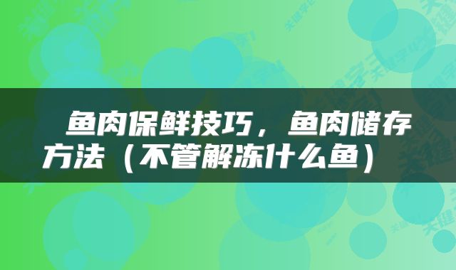鱼肉保鲜技巧,鱼肉储存方法(不管解冻什么鱼)