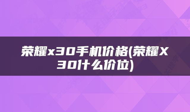 荣耀x30手机价格(荣耀X30什么价位)