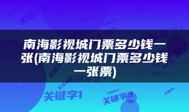 南海影视城门票多少钱一张(南海影视城门票多少钱一张票)