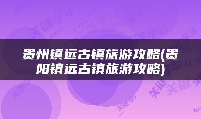 贵州镇远古镇旅游攻略(贵阳镇远古镇旅游攻略)