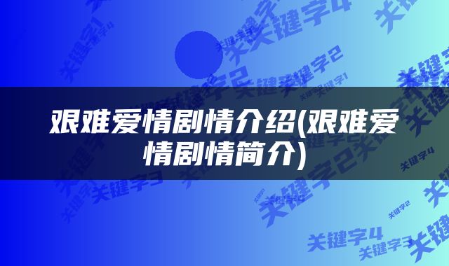 艰难爱情剧情介绍(艰难爱情剧情简介)