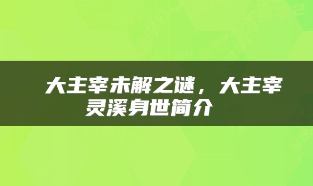  大主宰未解之谜，大主宰灵溪身世简介 