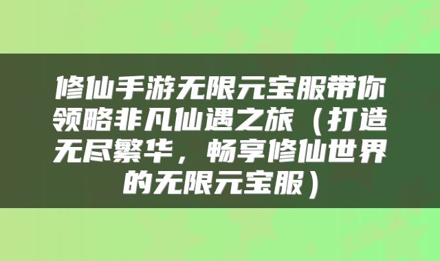 修仙手游无限元宝服带你领略非凡仙遇之旅（打造无尽繁华，畅享修仙世界的无限元宝服）