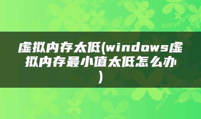 虚拟内存太低(windows虚拟内存最小值太低怎么办)