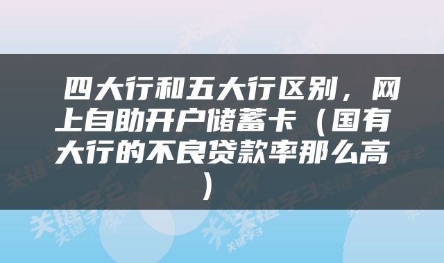  四大行和五大行区别，网上自助开户储蓄卡（国有大行的不良贷款率那么高） 