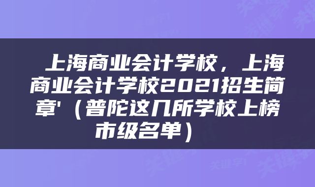  上海商业会计学校，上海商业会计学校2021招生简章'（普陀这几所学校上榜市级名单） 