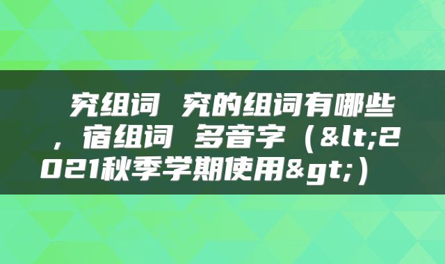  究组词 究的组词有哪些，宿组词 多音字（<2021秋季学期使用>） 
