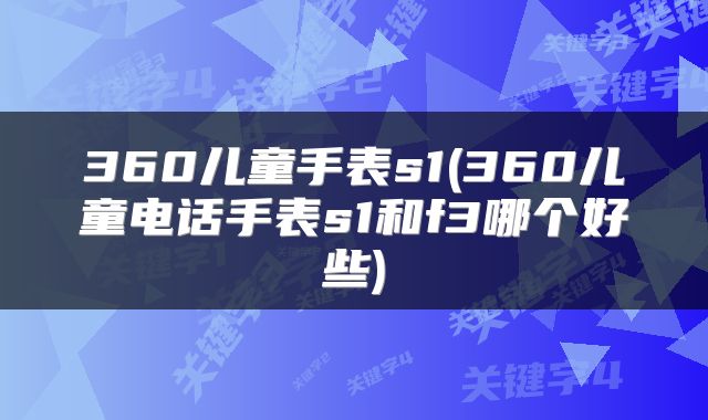 360儿童手表s1(360儿童电话手表s1和f3哪个好些)