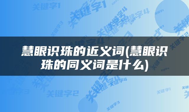 慧眼识珠的近义词(慧眼识珠的同义词是什么)