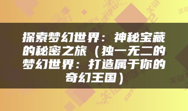 探索梦幻世界：神秘宝藏的秘密之旅（独一无二的梦幻世界：打造属于你的奇幻王国）