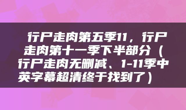 行尸走肉第五季11,行尸走肉第十一季下半部分(行尸走肉无删减、1-11季中英字幕超清终于找到了)