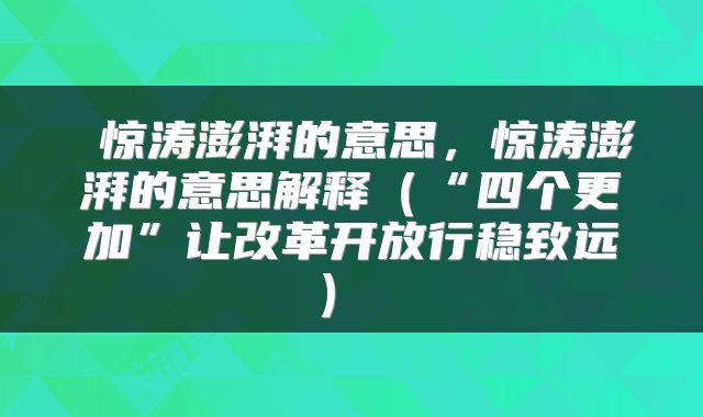  惊涛澎湃的意思，惊涛澎湃的意思解释（“四个更加”让改革开放行稳致远） 