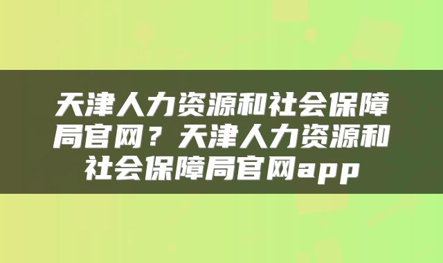 天津人力资源和社会保障局官网？天津人力资源和社会保障局官网app