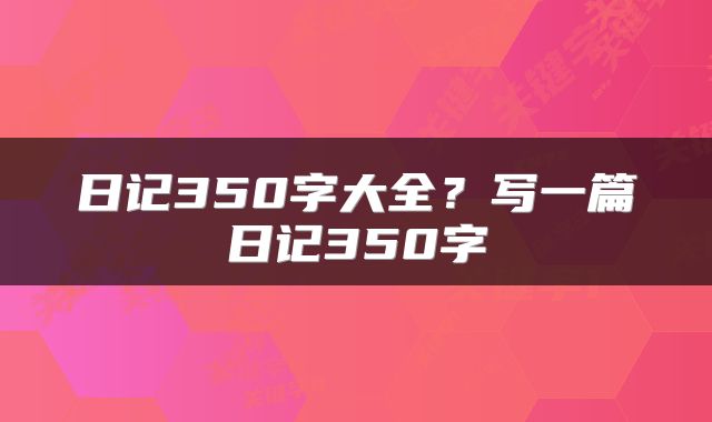 日记350字大全?写一篇日记350字