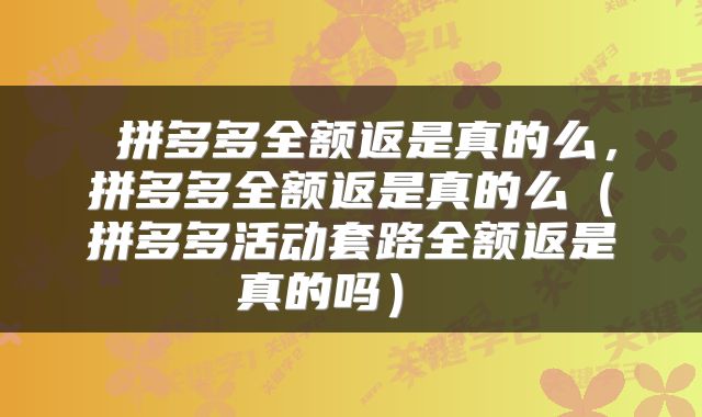 拼多多全额返是真的么,拼多多全额返是真的么(拼多多活动套路全额返是真的吗)