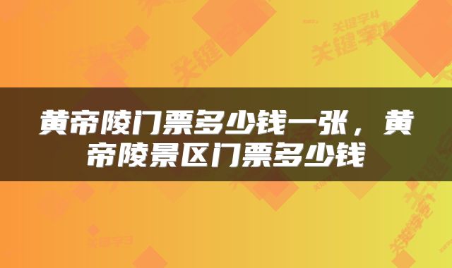 黄帝陵门票多少钱一张，黄帝陵景区门票多少钱
