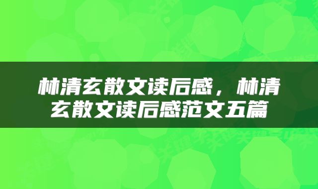 林清玄散文读后感，林清玄散文读后感范文五篇