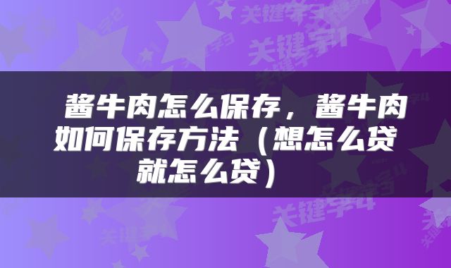  酱牛肉怎么保存，酱牛肉如何保存方法（想怎么贷就怎么贷） 
