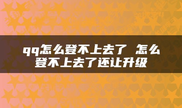 qq怎么登不上去了 怎么登不上去了还让升级