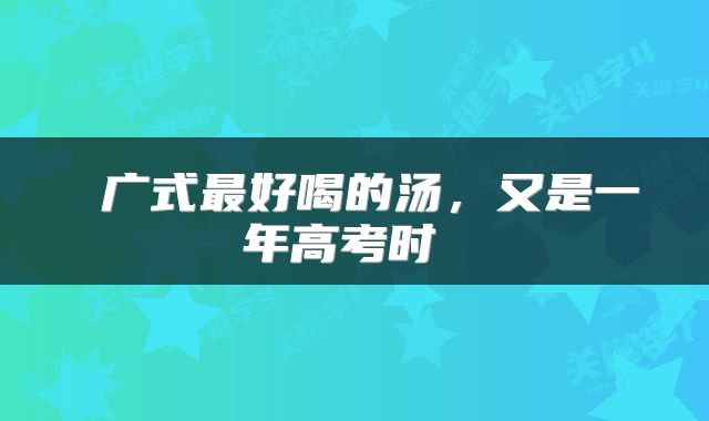  广式最好喝的汤，又是一年高考时 