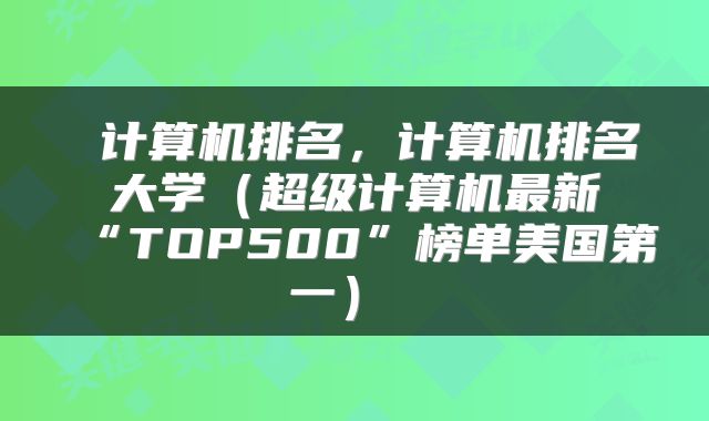 计算机排名，计算机排名大学（超级计算机最新“TOP500”榜单美国第一） 