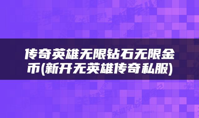 传奇英雄无限钻石无限金币(新开无英雄传奇私服)