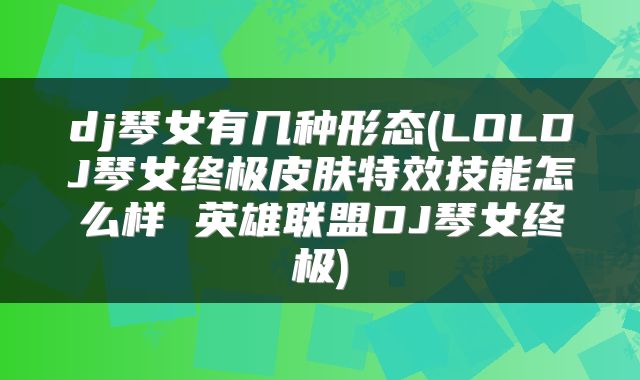dj琴女有几种形态(LOLDJ琴女终极皮肤特效技能怎么样 英雄联盟DJ琴女终极)