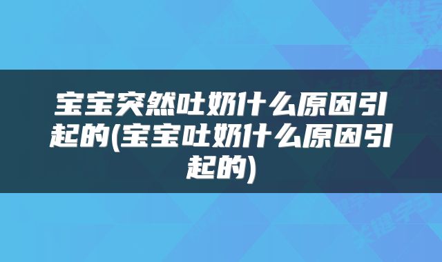 宝宝突然吐奶什么原因引起的(宝宝吐奶什么原因引起的)