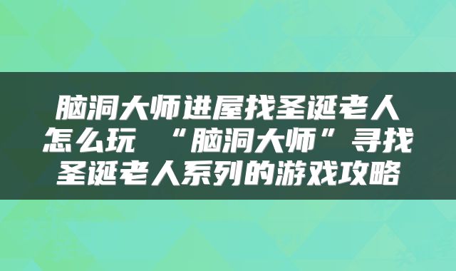 脑洞大师进屋找圣诞老人怎么玩 “脑洞大师”寻找圣诞老人系列的游戏攻略