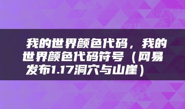  我的世界颜色代码，我的世界颜色代码符号（网易发布1.17洞穴与山崖） 