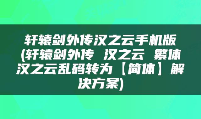 轩辕剑外传汉之云手机版(轩辕剑外传 汉之云 繁体汉之云乱码转为【简体】解决方案)