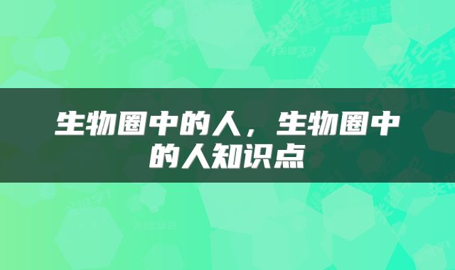 生物圈中的人，生物圈中的人知识点