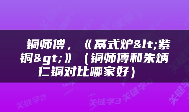  铜师傅，《鬲式炉<紫铜>》（铜师傅和朱炳仁铜对比哪家好） 