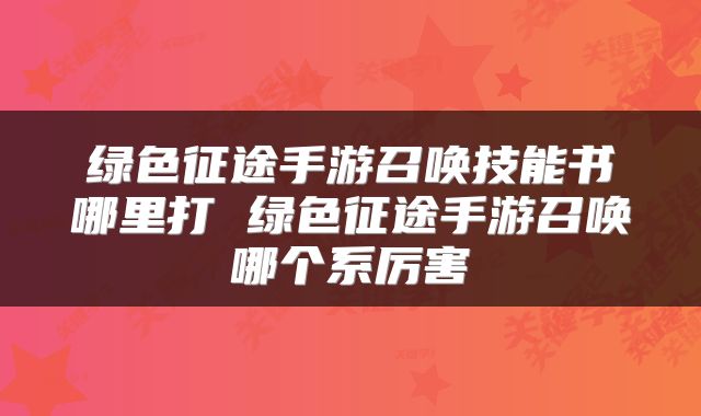 绿色征途手游召唤技能书哪里打 绿色征途手游召唤哪个系厉害