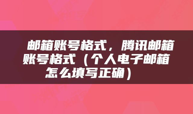  邮箱账号格式，腾讯邮箱账号格式（个人电子邮箱怎么填写正确） 