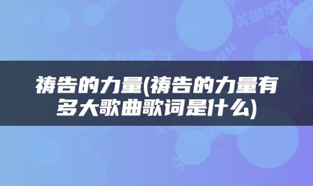 祷告的力量(祷告的力量有多大歌曲歌词是什么)