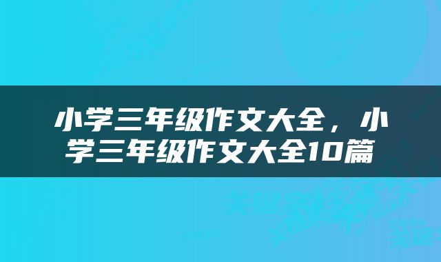 小学三年级作文大全，小学三年级作文大全10篇