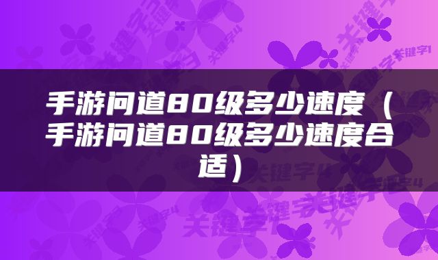 手游问道80级多少速度（手游问道80级多少速度合适）