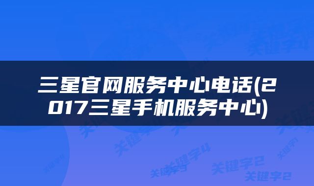 三星官网服务中心电话(2017三星手机服务中心)