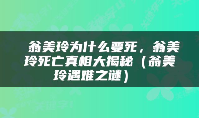  翁美玲为什么要死，翁美玲死亡真相大揭秘（翁美玲遇难之谜） 