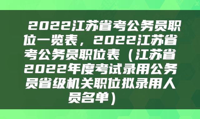  2022江苏省考公务员职位一览表，2022江苏省考公务员职位表（江苏省2022年度考试录用公务员省级机关职位拟录用人员名单） 