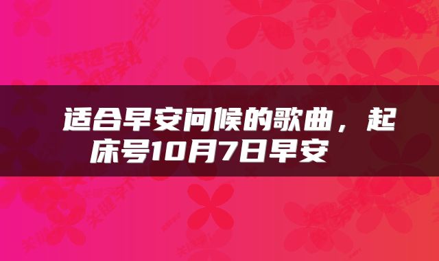  适合早安问候的歌曲，起床号10月7日早安 
